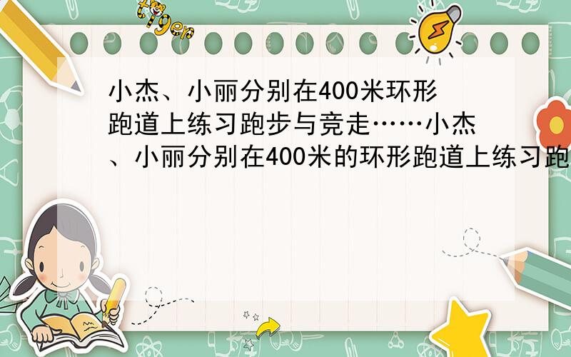 小杰、小丽分别在400米环形跑道上练习跑步与竞走……小杰、小丽分别在400米的环形跑道上练习跑步与竞走小杰每分钟跑170米,小丽每分钟走120米,两人同时同一起点同向出发,问几分钟后,小丽