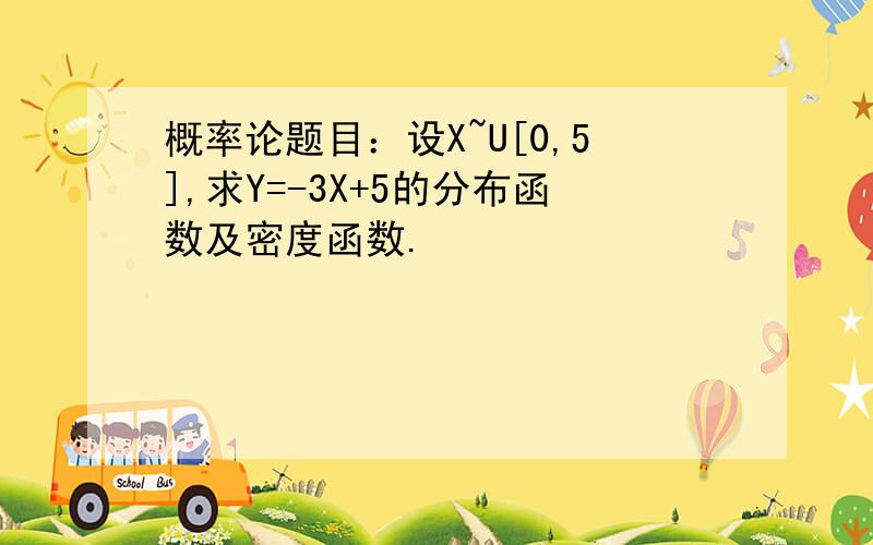 概率论题目：设X~U[0,5],求Y=-3X+5的分布函数及密度函数.