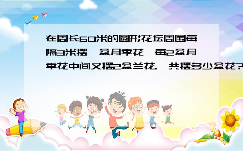 在周长60米的圆形花坛周围每隔3米摆一盆月季花,每2盆月季花中间又摆2盆兰花.一共摆多少盆花?