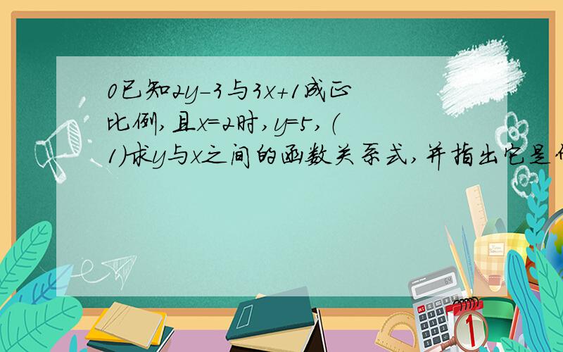 0已知2y－3与3x＋1成正比例,且x=2时,y=5,（1）求y与x之间的函数关系式,并指出它是什么函数