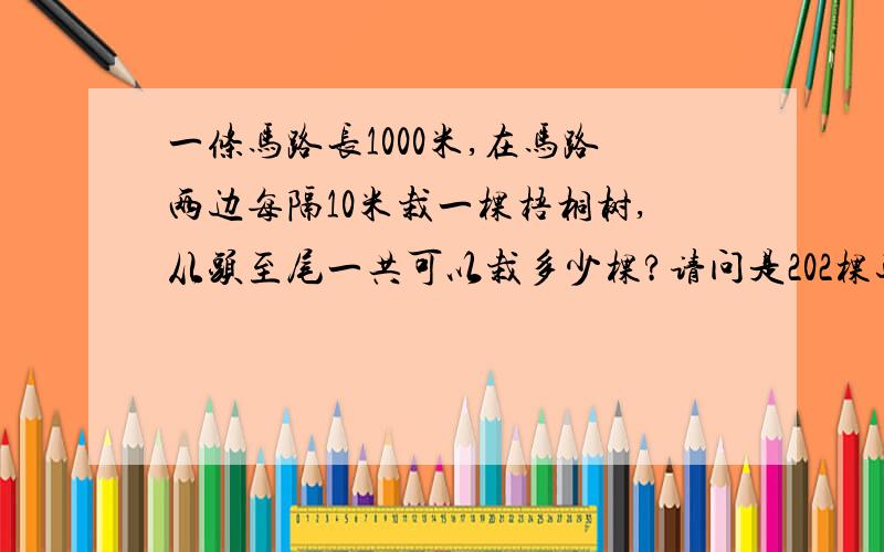 一条马路长1000米,在马路两边每隔10米栽一棵梧桐树,从头至尾一共可以栽多少棵?请问是202棵还是101棵?我觉得是202棵。