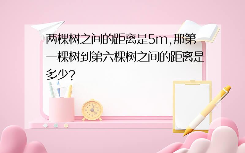 两棵树之间的距离是5m,那第一棵树到第六棵树之间的距离是多少?