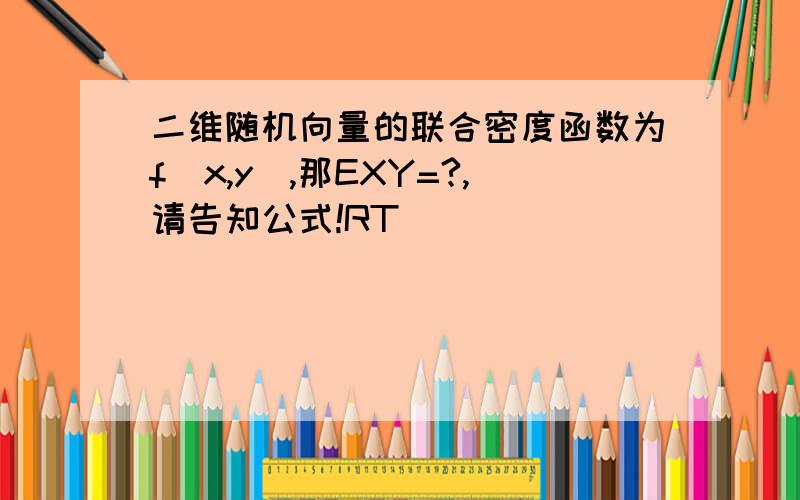 二维随机向量的联合密度函数为f(x,y),那EXY=?,请告知公式!RT