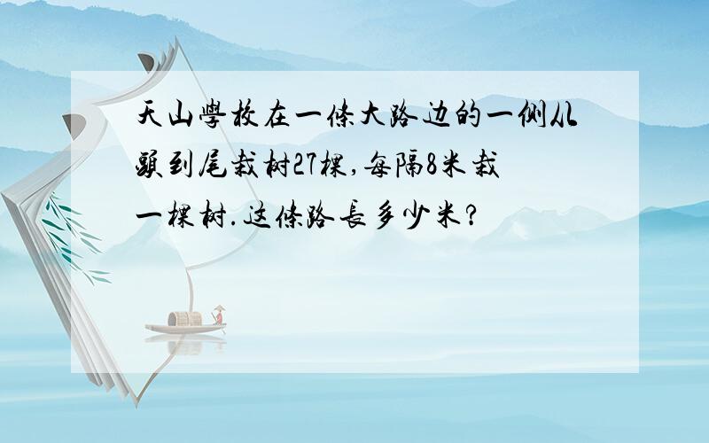 天山学校在一条大路边的一侧从头到尾栽树27棵,每隔8米栽一棵树.这条路长多少米?