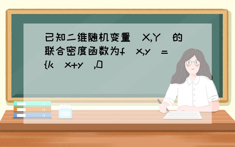 已知二维随机变量(X,Y)的联合密度函数为f(x,y)={k(x+y),0