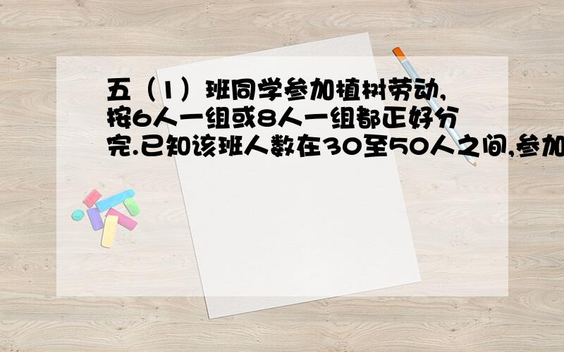 五（1）班同学参加植树劳动,按6人一组或8人一组都正好分完.已知该班人数在30至50人之间,参加的有多少人