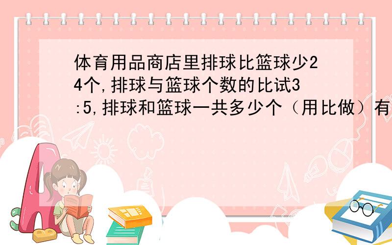 体育用品商店里排球比篮球少24个,排球与篮球个数的比试3:5,排球和篮球一共多少个（用比做）有过程一定用比做,不要方程我是小学生