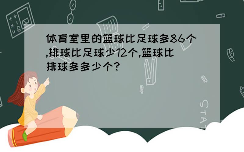 体育室里的篮球比足球多86个,排球比足球少12个,篮球比排球多多少个?