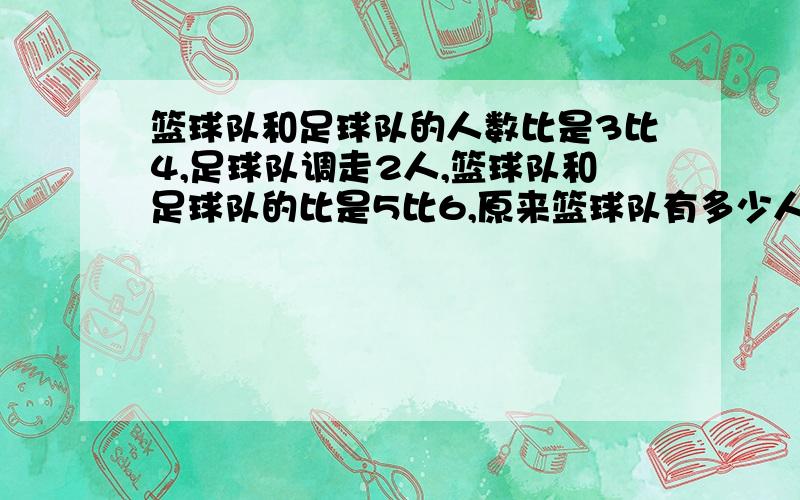 篮球队和足球队的人数比是3比4,足球队调走2人,篮球队和足球队的比是5比6,原来篮球队有多少人