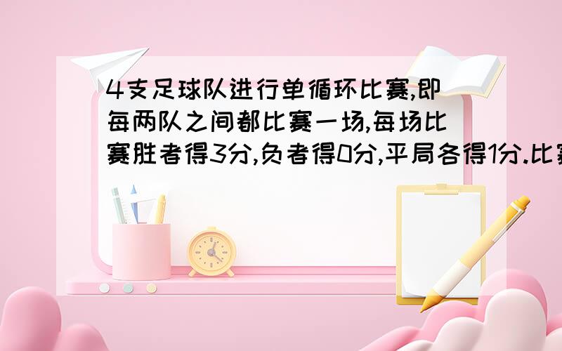 4支足球队进行单循环比赛,即每两队之间都比赛一场,每场比赛胜者得3分,负者得0分,平局各得1分.比赛结果,各队的总得分恰好是4个连续的自然数.问：第一名的队的得分是多少?要过程,急