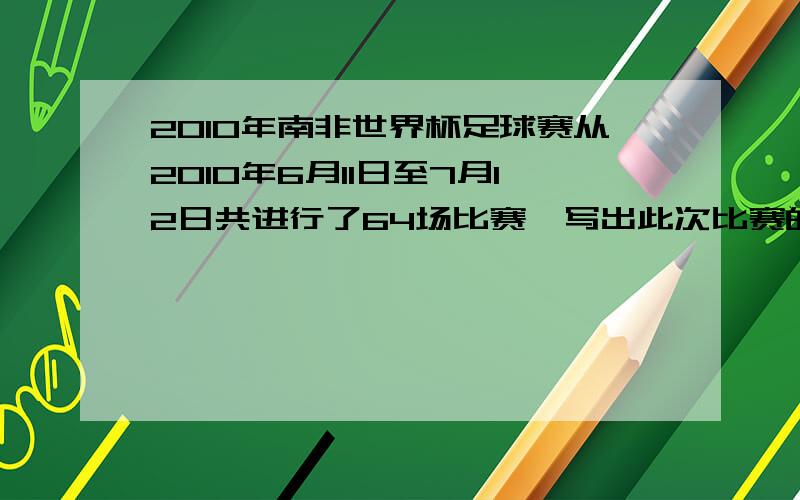 2010年南非世界杯足球赛从2010年6月11日至7月12日共进行了64场比赛,写出此次比赛的天数和比赛场数的比.并求比值请列出算式与解释