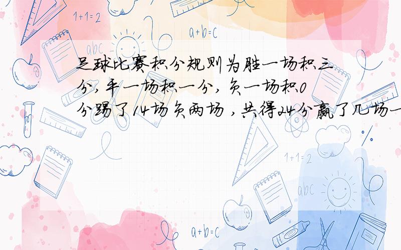 足球比赛积分规则为胜一场积三分,平一场积一分,负一场积0分踢了14场负两场 ,共得24分赢了几场一元一次方程