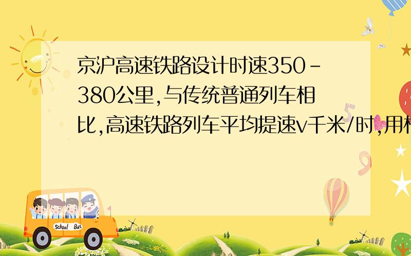 京沪高速铁路设计时速350-380公里,与传统普通列车相比,高速铁路列车平均提速v千米/时,用相同的时间,传统普通列车行驶s千米,高速铁路列车比传统普通列车多行驶230千米,传统普通列车平均速