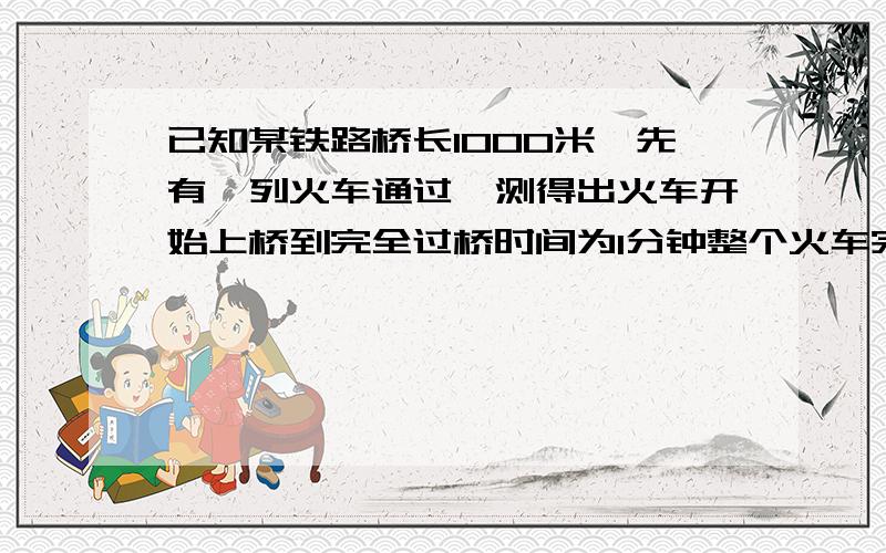 已知某铁路桥长1000米,先有一列火车通过,测得出火车开始上桥到完全过桥时间为1分钟整个火车完全在桥上的时间是40秒,求火车的速度和长度用一元一次方程