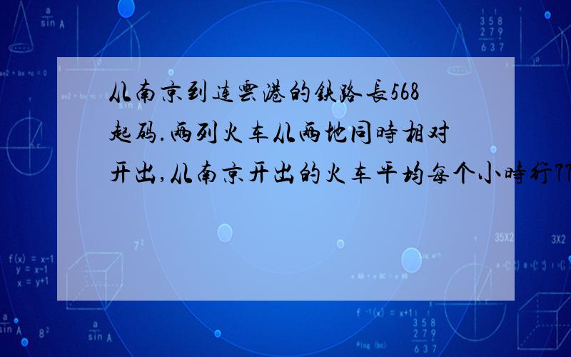 从南京到连云港的铁路长568起码.两列火车从两地同时相对开出,从南京开出的火车平均每个小时行77千米,从连云港开出的火车平均每小时行65千米.经过几小时两车相遇?