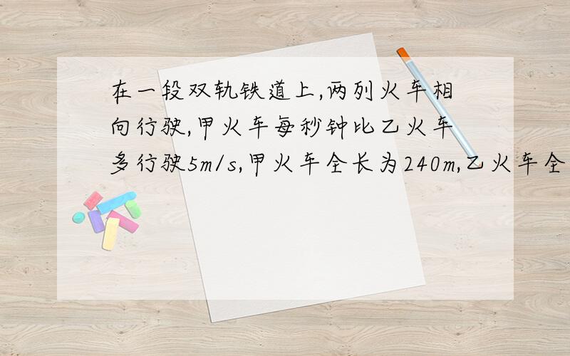 在一段双轨铁道上,两列火车相向行驶,甲火车每秒钟比乙火车多行驶5m/s,甲火车全长为240m,乙火车全长为200m,两车从车头相遇到完全错开共用了8s,求两列火车的速度.