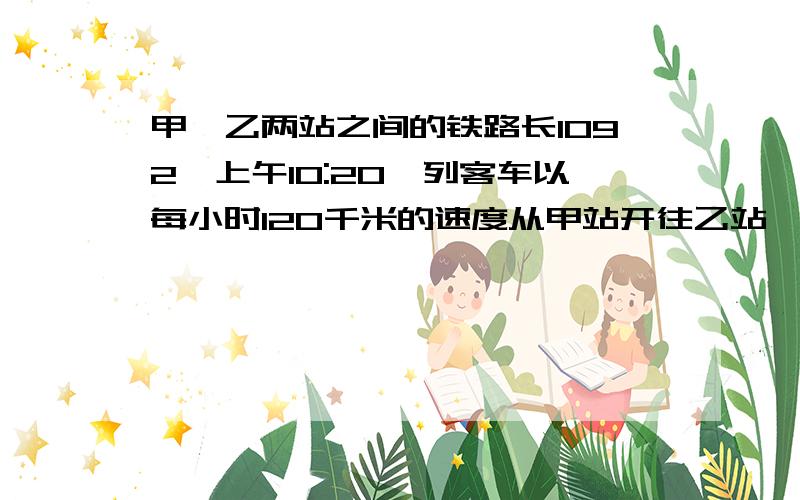 甲、乙两站之间的铁路长1092,上午10:20一列客车以每小时120千米的速度从甲站开往乙站,同时一列货车以每小时90千米的速度从乙站开往甲站.那么两车经过几小时相遇?