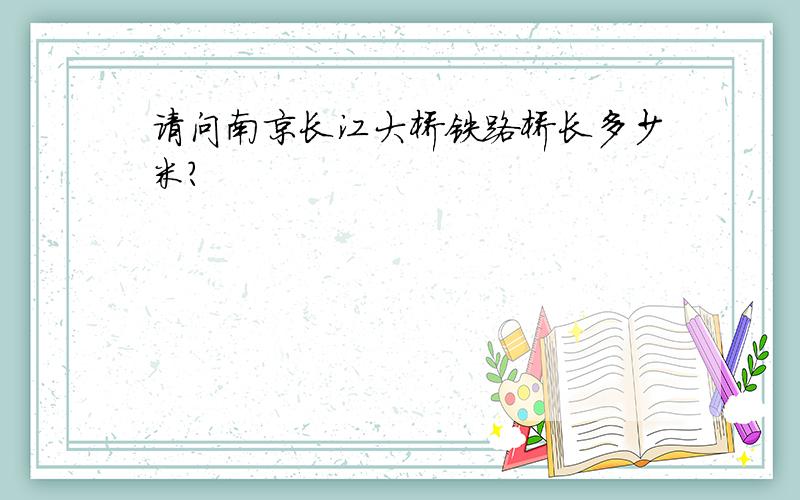 请问南京长江大桥铁路桥长多少米?