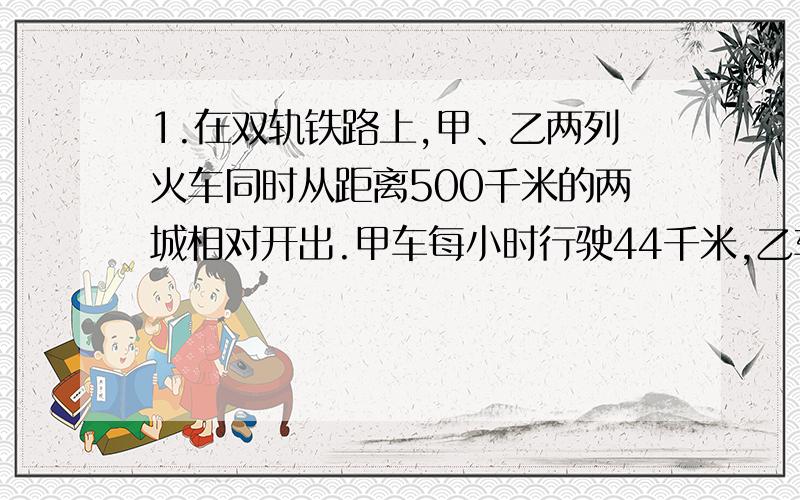 1.在双轨铁路上,甲、乙两列火车同时从距离500千米的两城相对开出.甲车每小时行驶44千米,乙车每小时行驶43千米.经过6小时后两车之间的距离是多少千米?2.电影城开播电影,片长135分钟,从上午