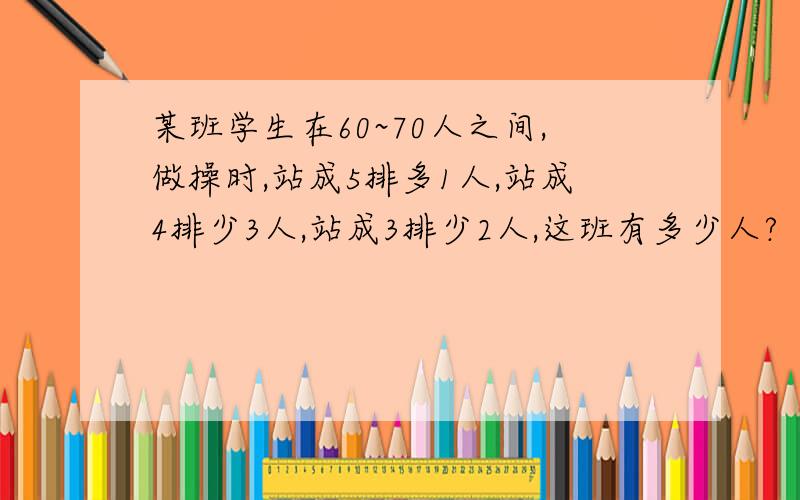 某班学生在60~70人之间,做操时,站成5排多1人,站成4排少3人,站成3排少2人,这班有多少人?