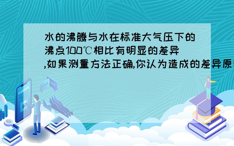 水的沸腾与水在标准大气压下的沸点100℃相比有明显的差异,如果测量方法正确,你认为造成的差异原因可能是什么