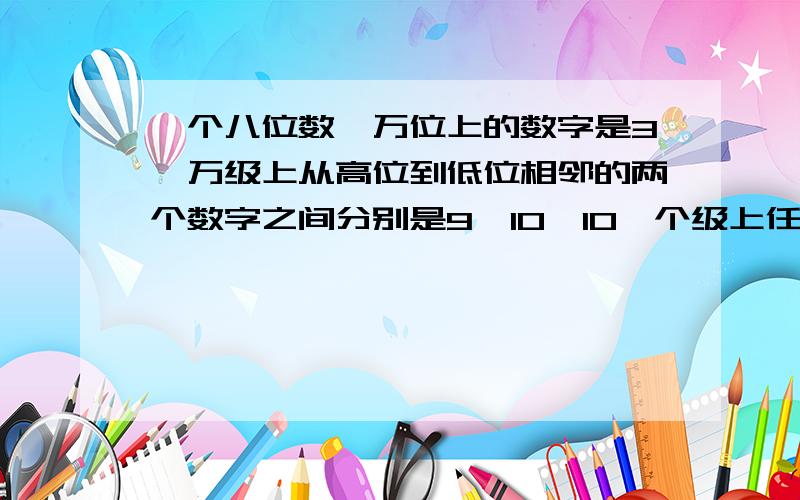 一个八位数,万位上的数字是3,万级上从高位到低位相邻的两个数字之间分别是9、10、10,个级上任意三个数字的和都是15,这个数是（ ）.