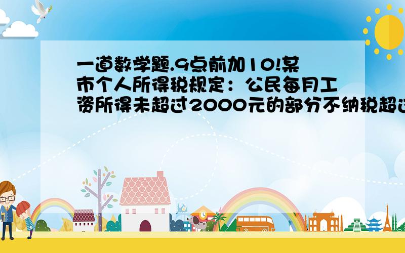 一道数学题.9点前加10!某市个人所得税规定：公民每月工资所得未超过2000元的部分不纳税超过2000元的部分为本月应纳税所得额此项纳税按表累进计算.不超过500元部分：5%超过500元至2000元部