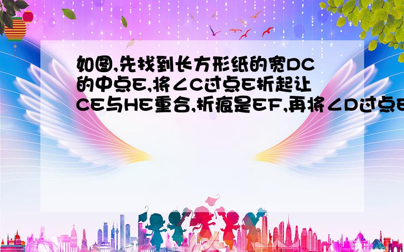 如图,先找到长方形纸的宽DC的中点E,将∠C过点E折起让CE与HE重合,折痕是EF,再将∠D过点E折起,使DE与HE重合,折痕是GE,请探索下列问题：（1）∠GEF是直角吗?为什么?（2）∠FEH与∠GEH互余吗?为什么