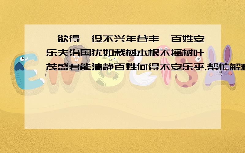 吾欲得徭役不兴年谷丰稔百姓安乐夫治国犹如栽树本根不摇树叶茂盛君能清静百姓何得不安乐乎.帮忙解释一下这篇古文.并且解释一下：“兴”的意思.“夫”的意思.谢了!