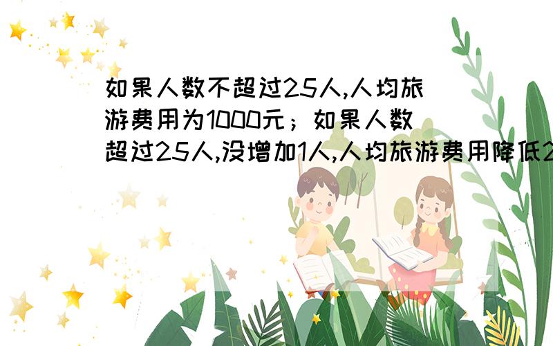 如果人数不超过25人,人均旅游费用为1000元；如果人数超过25人,没增加1人,人均旅游费用降低20元,但人均旅游费用最低为700元.某单位组织员工去该地旅游,共支付给大众旅行社旅游费用27000元.