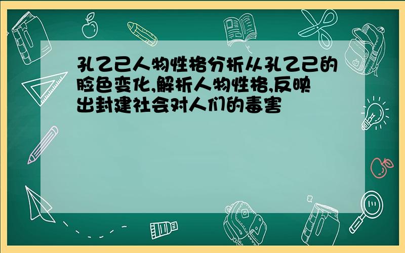 孔乙己人物性格分析从孔乙己的脸色变化,解析人物性格,反映出封建社会对人们的毒害