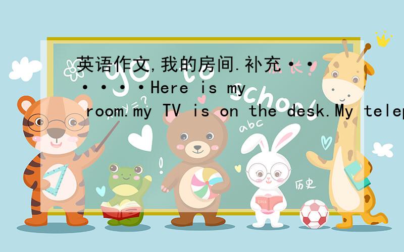 英语作文,我的房间.补充······Here is my room.my TV is on the desk.My telephone is······注意,是作文,要是作文格式,我不明白应该怎么写才是作文格式,在50左右字