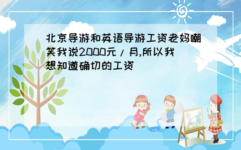 北京导游和英语导游工资老妈嘲笑我说2000元/月,所以我想知道确切的工资