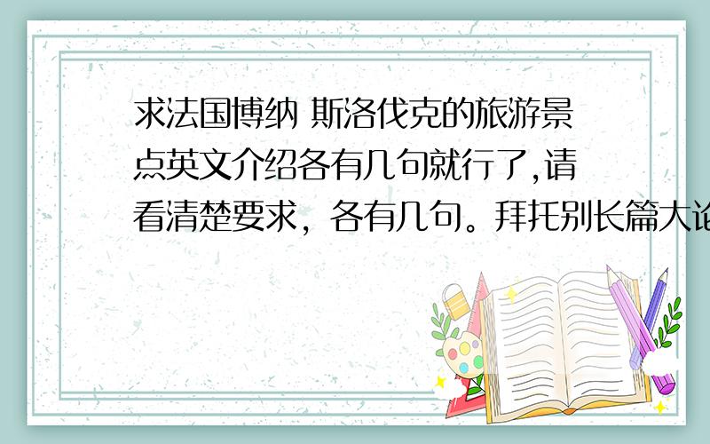 求法国博纳 斯洛伐克的旅游景点英文介绍各有几句就行了,请看清楚要求，各有几句。拜托别长篇大论的，拿分不能太简单，复制--粘贴。