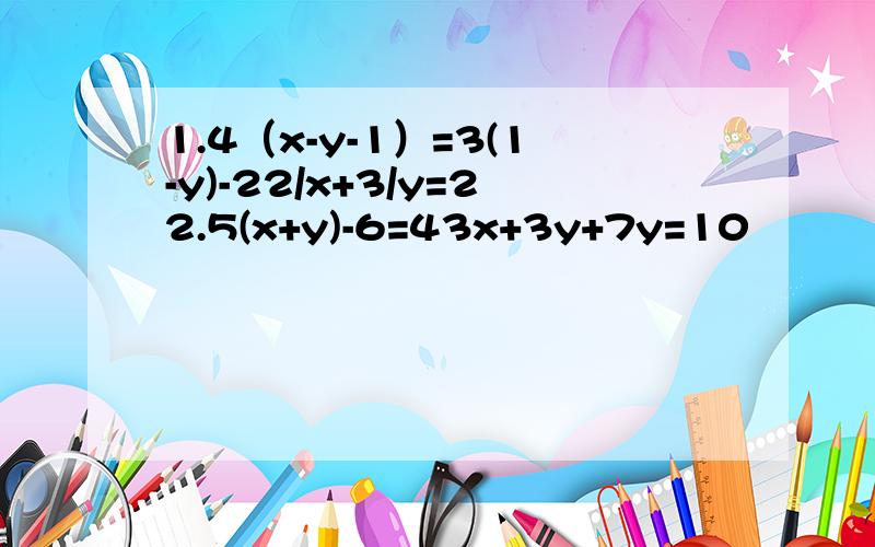 1.4（x-y-1）=3(1-y)-22/x+3/y=22.5(x+y)-6=43x+3y+7y=10