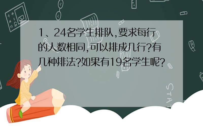 1、24名学生排队,要求每行的人数相同,可以排成几行?有几种排法?如果有19名学生呢?