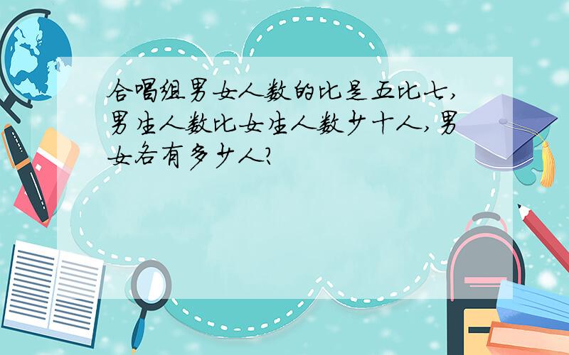 合唱组男女人数的比是五比七,男生人数比女生人数少十人,男女各有多少人?