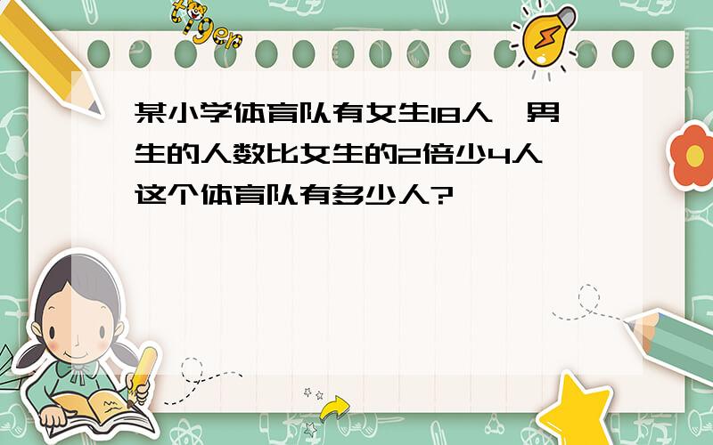 某小学体育队有女生18人,男生的人数比女生的2倍少4人,这个体育队有多少人?