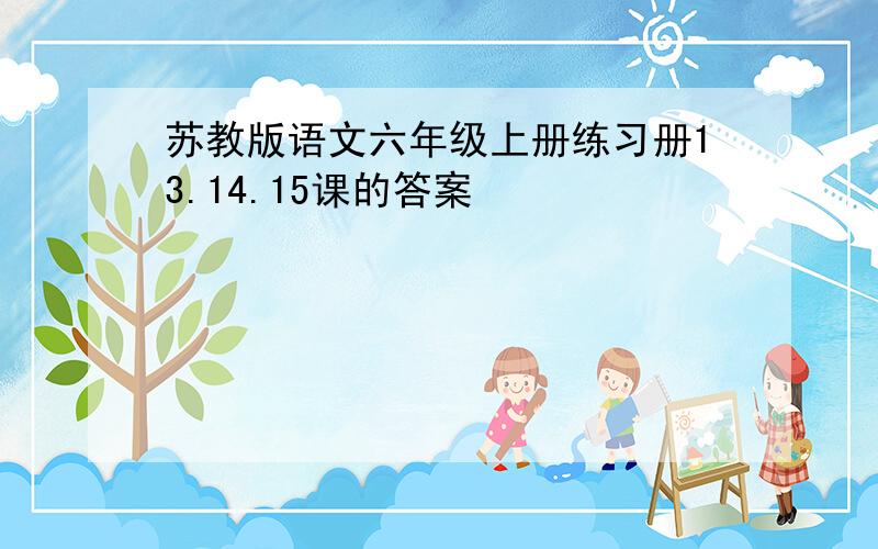 苏教版语文六年级上册练习册13.14.15课的答案