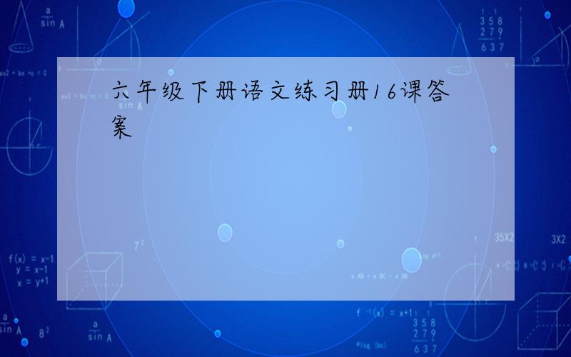 六年级下册语文练习册16课答案