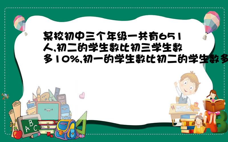 某校初中三个年级一共有651人,初二的学生数比初三学生数多10%,初一的学生数比初二的学生数多5%.求三个年级各有多少人?要三元一次方程的,就是设xyz三个未知数,