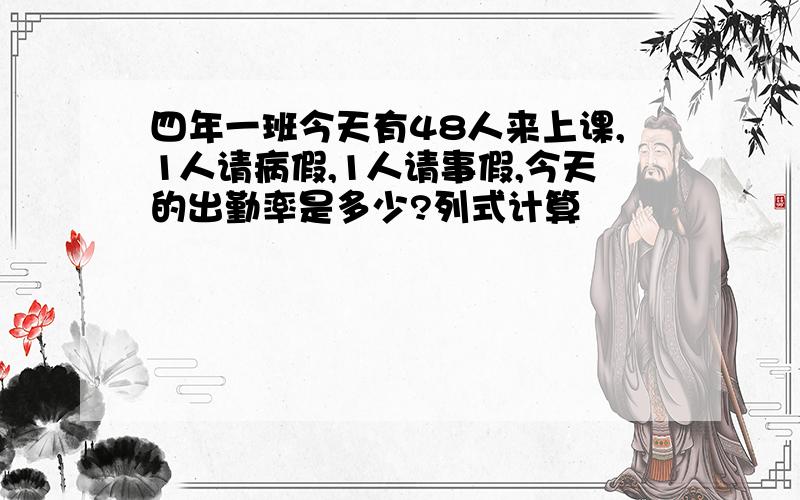 四年一班今天有48人来上课,1人请病假,1人请事假,今天的出勤率是多少?列式计算