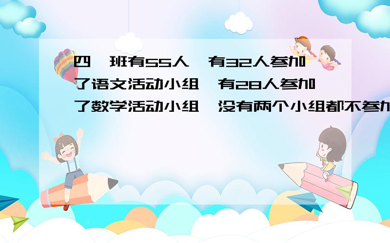 四一班有55人,有32人参加了语文活动小组,有28人参加了数学活动小组,没有两个小组都不参加的同学,两个