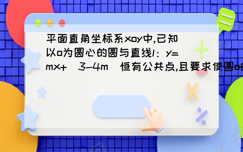 平面直角坐标系xoy中,已知以o为圆心的圆与直线l：y=mx+(3-4m）恒有公共点,且要求使圆o的方程最小.1.写出圆的方程.2.圆o与x轴相交与A、B两点,园内动点P使|PA| |PO| |PB| 成等比数列,求PA*PB的范围.第