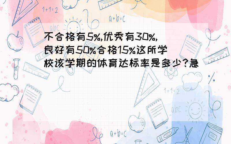 不合格有5%,优秀有30%,良好有50%合格15%这所学校该学期的体育达标率是多少?急