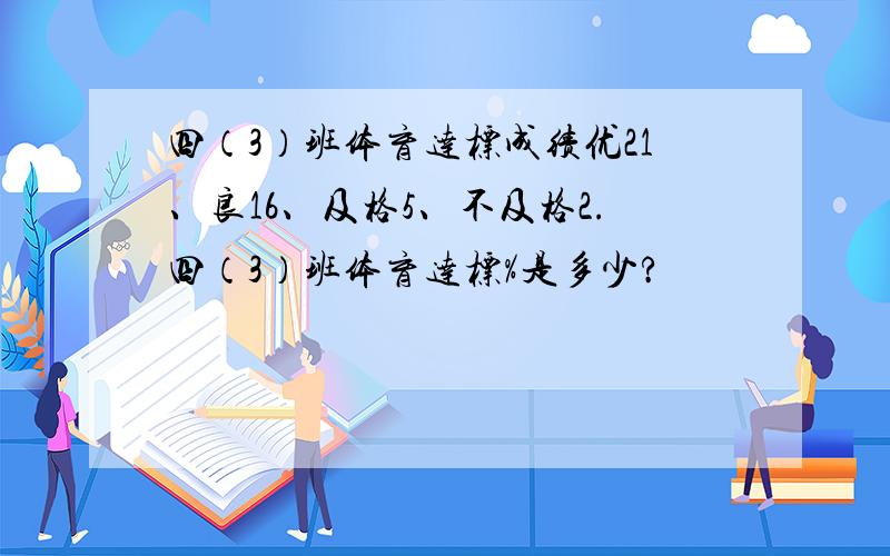 四（3）班体育达标成绩优21、良16、及格5、不及格2.四（3）班体育达标%是多少?