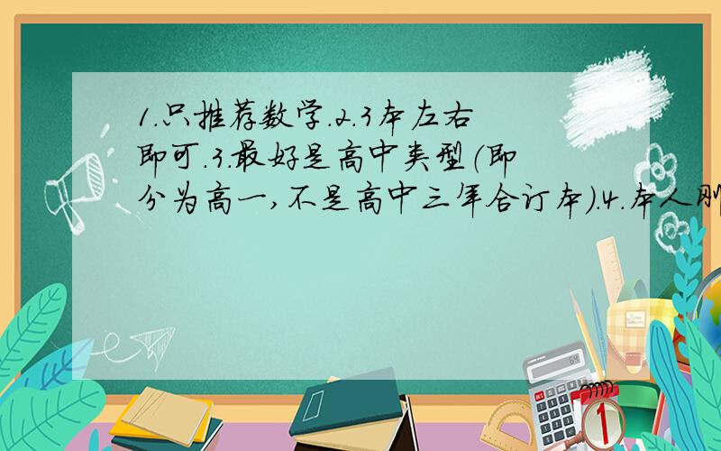 1.只推荐数学.2.3本左右即可.3.最好是高中类型（即分为高一,不是高中三年合订本）.4.本人刚高一,推荐的书目最好从简入难,并可构成一定体系.