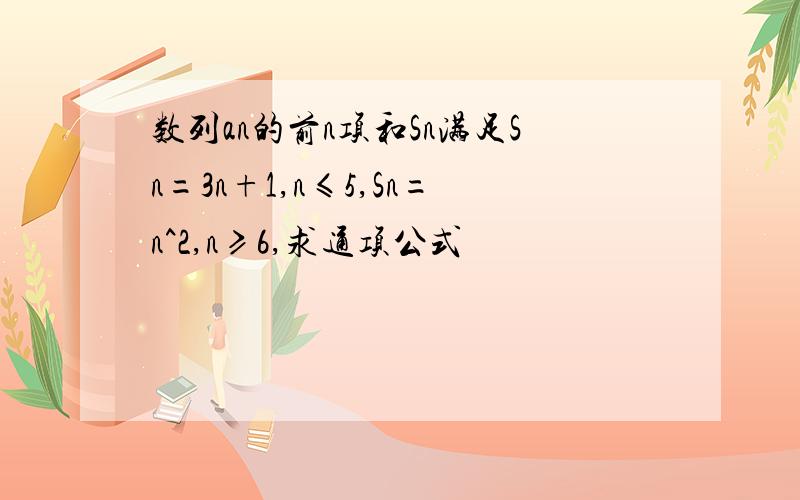 数列an的前n项和Sn满足Sn=3n+1,n≤5,Sn=n^2,n≥6,求通项公式