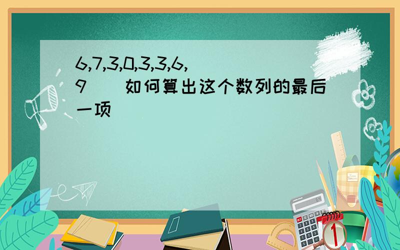 6,7,3,0,3,3,6,9（）如何算出这个数列的最后一项