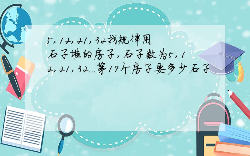 5,12,21,32找规律用石子堆的房子,石子数为5,12,21,32...第19个房子要多少石子